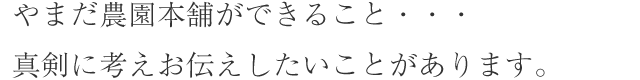 やまだ農園本舗ができること・・・真剣に考えお伝えしたいことがあります。
