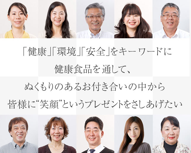 「健康」「環境」「安全」をキーワードに健康食品を通して、ぬくもりのあるお付き合いの中から皆様に“笑顔”というプレゼントをさしあげたい