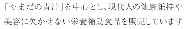 「やまだの青汁」を中心とし、現代人の健康維持や美容に欠かせない栄養補助食品を販売しています